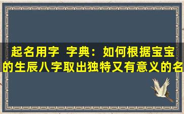起名用字  字典：如何根据宝宝的生辰八字取出独特又有意义的名字